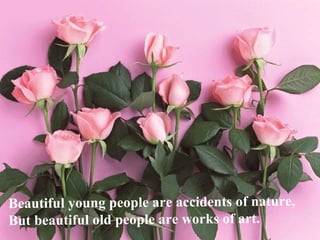 Beautiful young people are accidents of nature, But beautiful old people are works of art. 
