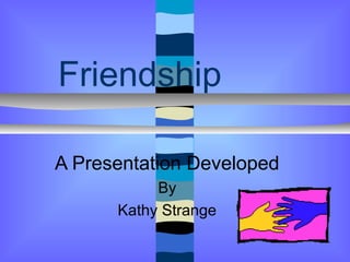 Friendship

A Presentation Developed
           By
      Kathy Strange
 