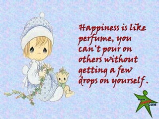 Happiness is like
perfume, you
can't pour on
others without
getting a few
drops on yourself .
 