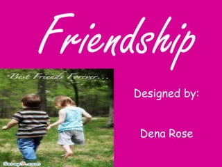 Friendship
Designed by:
Dena Rose
 