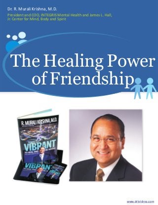 Dr. R. Murali Krishna, M.D.
President and COO, INTEGRIS Mental Health and James L. Hall,
Jr. Center for Mind, Body and Spirit

The Healing Power
of Friendship

www.drkrishna.com

 