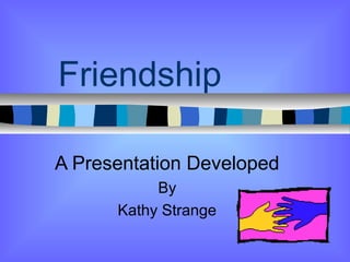 Friendship
A Presentation Developed
By
Kathy Strange

 