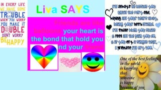 Liva SAYS
Friends are like
balloons your heart is
the bond that hold you
and your friend
together
 