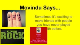 Movindu Says...
Sometimes it’s exciting to
make friends with people
you have never played
with before.
 