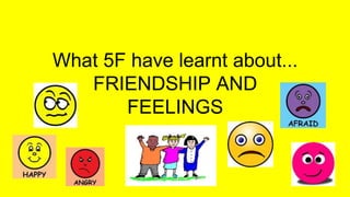 What 5F have learnt about...
FRIENDSHIP AND
FEELINGS
 