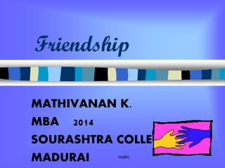 Friendship
MATHIVANAN K.
MBA 2014
SOURASHTRA COLLEGE,
MADURAI mathi
 