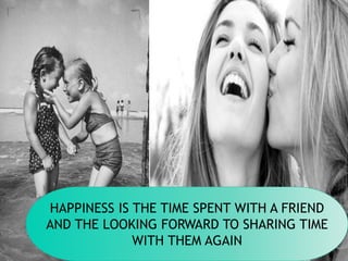 HAPPINESS IS THE TIME SPENT WITH A FRIEND
AND THE LOOKING FORWARD TO SHARING TIME
WITH THEM AGAIN
 