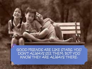GOOD FRIENDS ARE LIKE STARS, YOU
DON'T ALWAYS SEE THEM, BUT YOU
KNOW THEY ARE ALWAYS THERE.
 