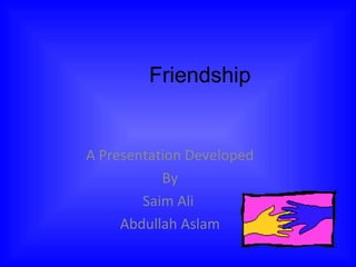 Friendship
A Presentation Developed
By
Saim Ali
Abdullah Aslam
 