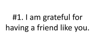 #1. I am grateful for
having a friend like you.
 