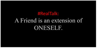 #RealTalk:
A Friend is an extension of
ONESELF.
 