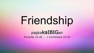 Friendship
pagkakaIBIGan
Proverbs 16:28 ; 1 Corinthians 15:33
 