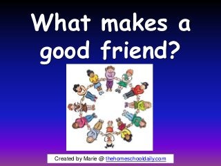 What makes a
good friend?
Created by Marie @ thehomeschooldaily.com
 