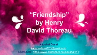 “Friendship”
by Henry
David Thoreau
Kaushal Desai
kaushaldesai123@gmail.com
SlideShare: https://www.slideshare.net/kaushal111
 