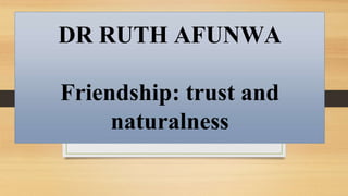 DR RUTH AFUNWA
Friendship: trust and
naturalness
 