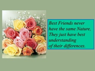 Best Friends never
have the same Nature,
They just have best
understanding
of their differences.
 