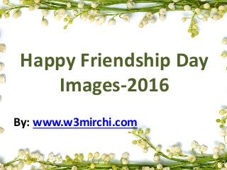 By: www.w3mirchi.com
Happy Friendship Day
Images-2016
 