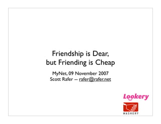 Friendship is Dear,
but Friending is Cheap
  MyNet, 09 November 2007
 Scott Rafer -- rafer@rafer.net