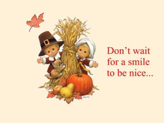 Don’t wait for a smile to be nice... 