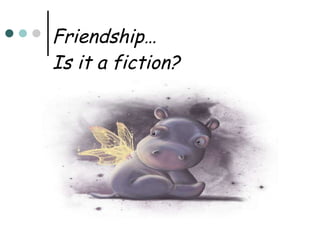 Friendship… Is it a fiction ? 