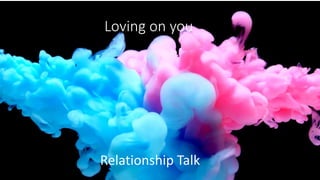 Loving on you
Relationship Talk
 