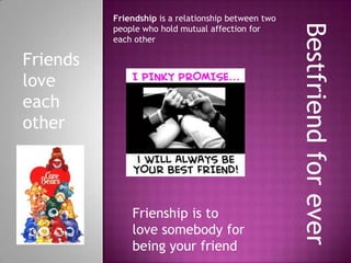 Friendship is a relationship between two




                                                     Bestfriend for ever
          people who hold mutual affection for
          each other

Friends
love
each
other




              Frienship is to
              love somebody for
              being your friend
 