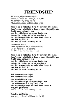 FRIENDSHIP
My friends, my dear classmates
I need you so much, I want you in my life
My partners, my lovely people
Always i...