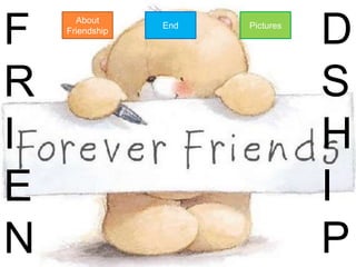 F     About
    Friendship
                 End   Pictures
                                  D
R                                 S
I                                 H
E                                 I
N                                 P
 
