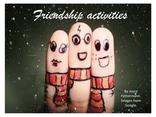 Friendship activities
By Joyce
Fettermann.
Images from
Google.
 