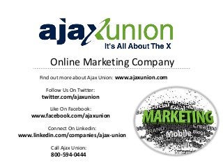 Online Marketing Company
Find out more about Ajax Union: www.ajaxunion.com
Follow Us On Twitter:
twitter.com/ajaxunion
Like On Facebook:
www.facebook.com/ajaxunion
Connect On Linkedin:
www.linkedin.com/companies/ajax-union
Call Ajax Union:
800-594-0444
 