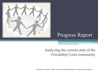 Progress Report Analyzing the current state of the  Friendship Court community Prepared by Tryshan L. Muller • Fair Housing Program Manger • Piedmont Housing Alliance: 