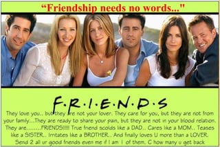 “Friendship needs no words...&quot;  