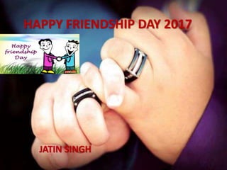 HAPPY FRIENDSHIP DAY 2017
JATIN SINGH
 