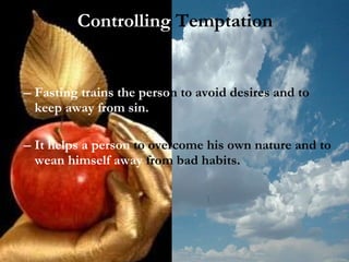 Fasting trains the perso n to avoid desires and to  keep away from sin. It helps a person  to   overcome his own nature and to  wean himself away  from bad habits. Controlling  Temptation 