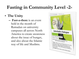 Fasting in Community Level -2- The Unity Fast-a-thon:  is an event held in the month of Ramadan on university campuses all across North America to create awareness about the issue of hunger, and also about the Islamic way of life and Muslims. 