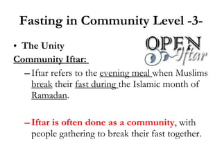 Fasting in Community Level -3- The Unity Community Iftar:  Iftar   refers to the  evening meal  when Muslims  break  their  fast during  the Islamic month of  Ramadan .  Iftar is often done as a community , with people gathering to break their fast together. 