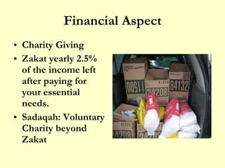 Financial Aspect Charity Giving Zakat yearly 2.5% of the income left after paying for your essential needs.  Sadaqah: Voluntary Charity beyond Zakat  