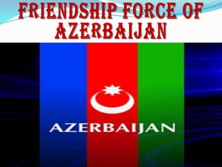 FRIENDSHIP FORCE OF AZERBAIJAN