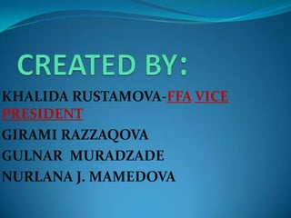 CREATED BY:KHALIDA RUSTAMOVA-FFAVICE PRESIDENT GIRAMI RAZZAQOVAGULNAR  MURADZADENURLANA J. MAMEDOVA