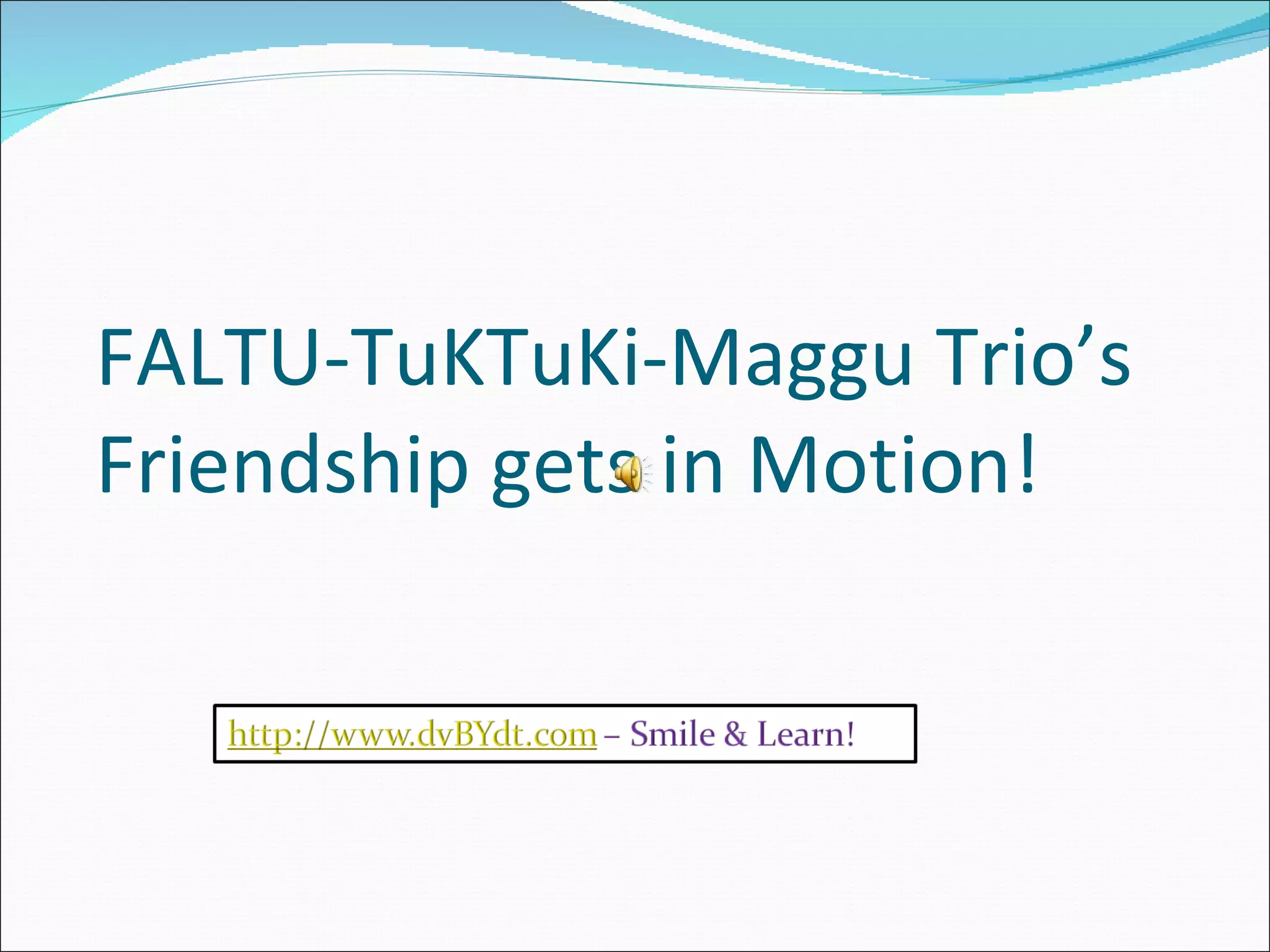 FALTU-TuKTuKi-Maggu Trio’s Friendship gets in Motion!