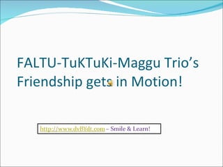FALTU-TuKTuKi-Maggu Trio’s Friendship gets in Motion! 