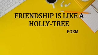 FRIENDSHIP IS LIKE A
HOLLY-TREE
POEM
 