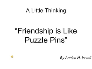 A Little Thinking By Annisa N. Issadi “ Friendship is Like Puzzle Pins” 