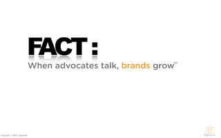 FACT :
                             When advocates talk, brands grow
                                                     ...