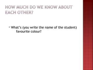    What’s (you write the name of the student)
      favourite colour?
 