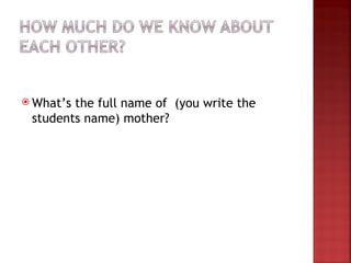  What’sthe full name of (you write the
 students name) mother?
 