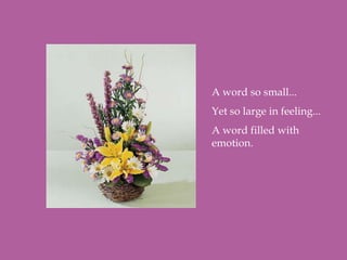 A word so small...
Yet so large in feeling...
A word filled with
emotion.
 