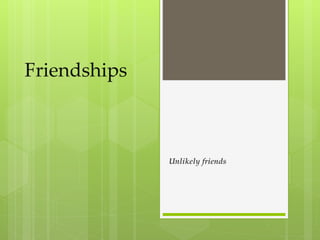 Friendships
Unlikely friends
 