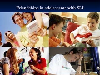 Friendships in adolescents with SLI
 