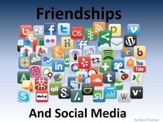 Friendships
By Alyssa Thomson
And Social Media
 